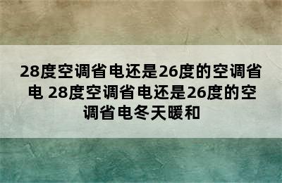 28度空调省电还是26度的空调省电 28度空调省电还是26度的空调省电冬天暖和